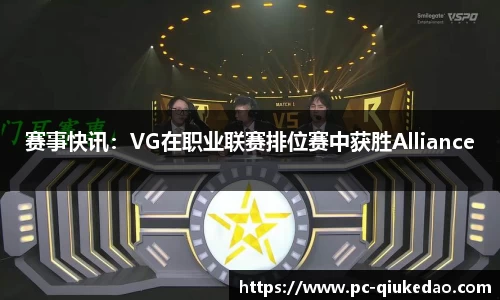 赛事快讯：VG在职业联赛排位赛中获胜Alliance