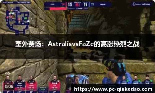 室外赛场：AstralisvsFaZe的高涨热烈之战